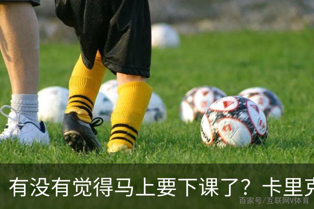 有没有觉得马上要下课了？卡里克：我并没有特别预判什么