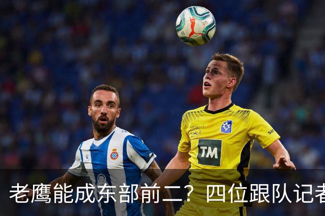 老鹰能成东部前二？四位跟队记者给出最敢说的预测